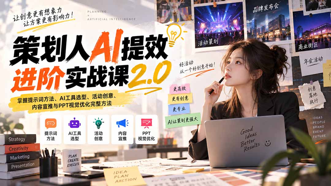 策划人AI提效进阶实战课2.0：掌握提示词方法、AI工具选型、活动创意、内容宣推与PPT视觉优化完整方法-紫橙资源网