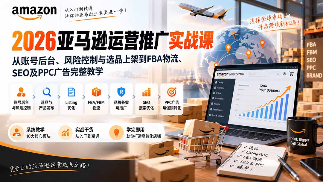 2026亚马逊运营推广实战课：从账号后台、风险控制与选品上架到FBA物流、SEO及PPC广告完整教学-紫橙资源网