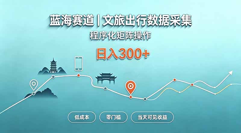 蓝海赛道 文旅出行数据采集 程序化矩阵操作 低成本 零门槛 当天可见收益 日入300+-紫橙资源网