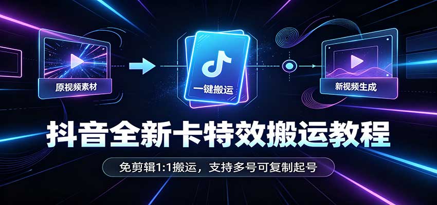 抖音全新卡特效搬运教程:免剪辑1:1搬运,支持多号可复制起号-紫橙资源网