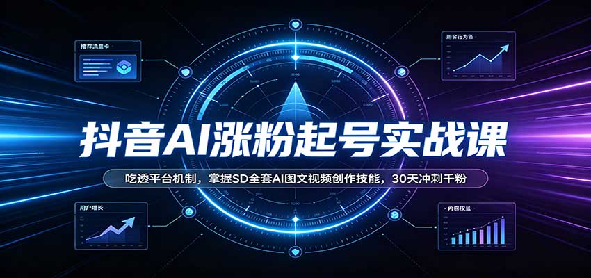 抖音AI涨粉起号实战课:吃透平台机制,掌握SD全套AI图文视频创作技能,30天冲刺千粉-紫橙资源网