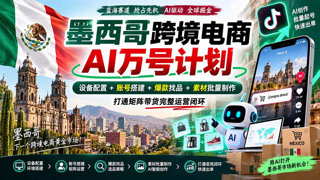 墨西哥AI跨境电商万号计划｜设备配置+账号搭建+爆款找品+素材批量制作，打通矩阵带货完整运营闭环-紫橙资源网
