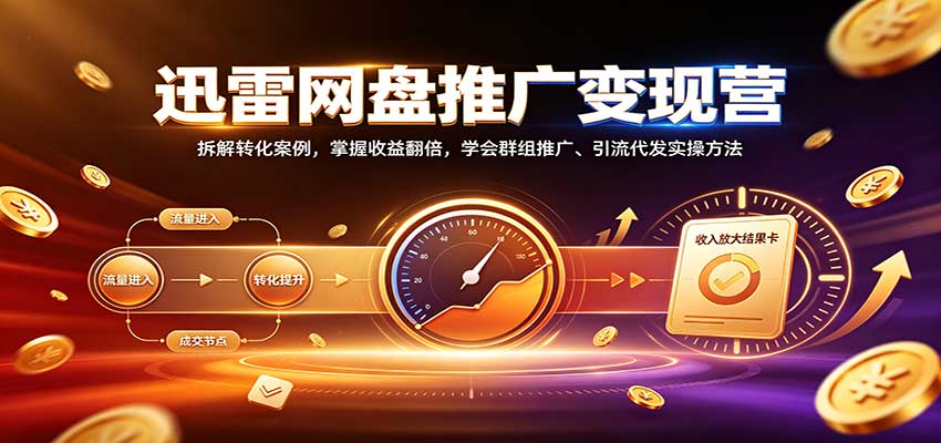 迅雷网盘推广变现营：拆解转化案例，掌握收益翻倍，学会群组推广、引流代发实操方法-紫橙资源网