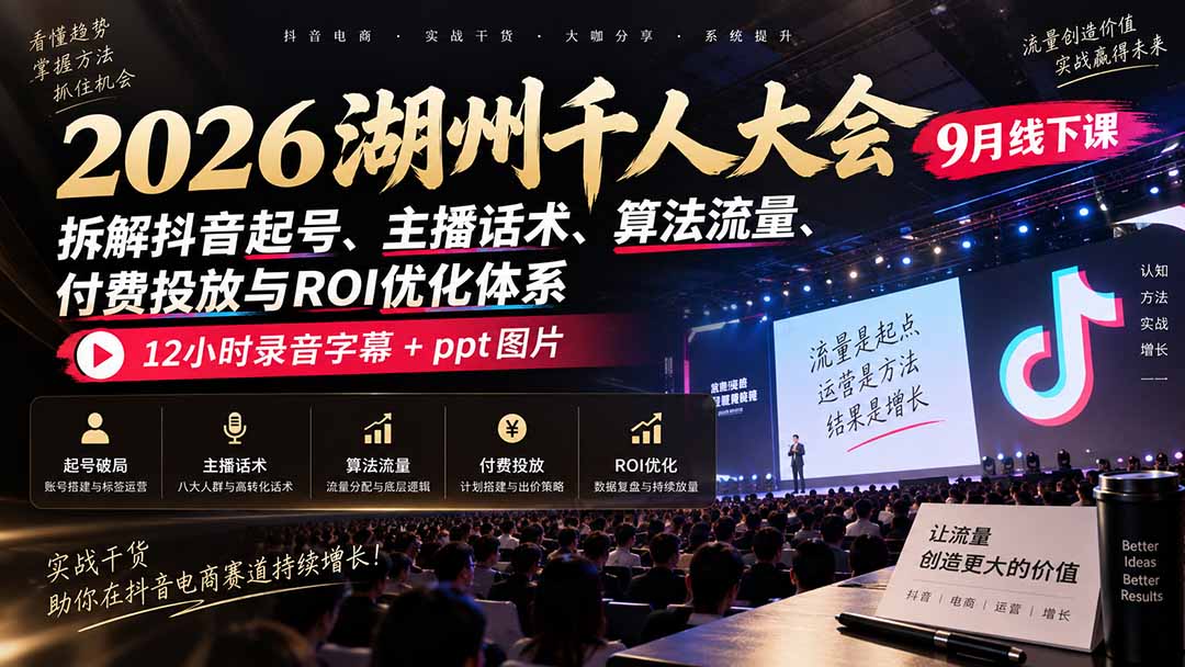 2026湖州千人大会9月线下课:拆解抖音起号、主播话术、算法流量、付费投放与ROI优化体系,12小时录音字幕+ppt图片-紫橙资源网