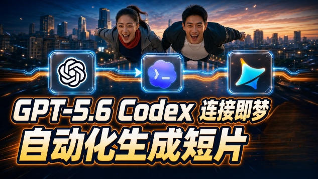 GPT-5.6×Codex&即梦联动实战|Seedance2.0mini赋能|AI剧情短片自动生成拼接导出全流程教学-紫橙项目网