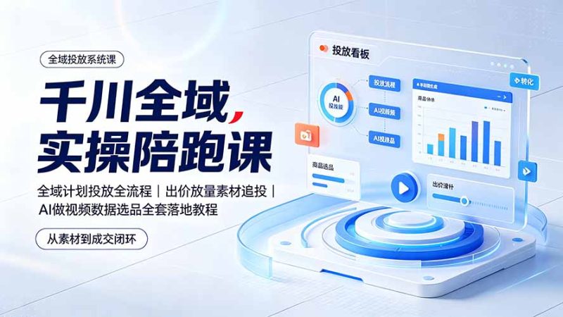 千川全域实操陪跑课:全域计划投放全流程|出价放量素材追投|AI做视频数据选品全套落地教程-紫橙项目网