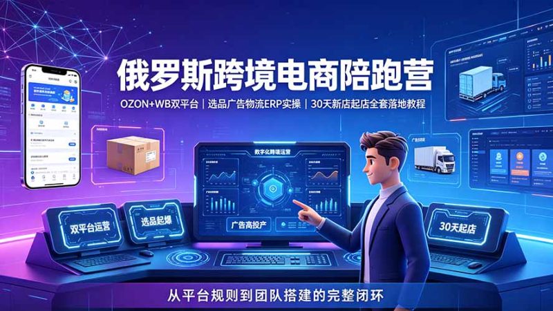 2026俄罗斯跨境电商陪跑营:OZON+WB双平台|选品广告物流ERP实操|30天新店起店全套落地教程-紫橙项目网