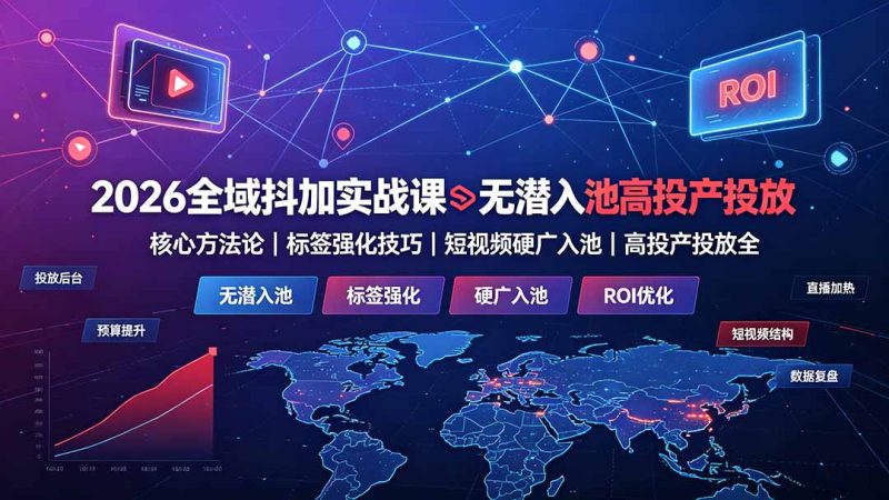 2026全域抖加实战课:无潜入池核心方法论|标签强化技巧|短视频硬广入池|高投产投放全教程-紫橙项目网