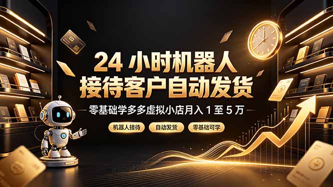 24 小时机器人接待客户自动发货,零基础学多多虚拟小店月入 1 至 5 万-紫橙项目网