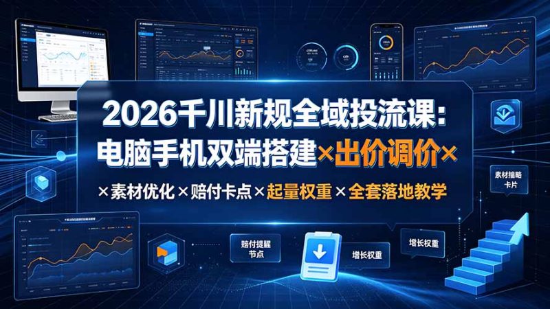 2026千川新规全域投流课:电脑手机双端搭建×出价调价×素材优化×赔付卡点×起量权重×全套落地教学-紫橙项目网