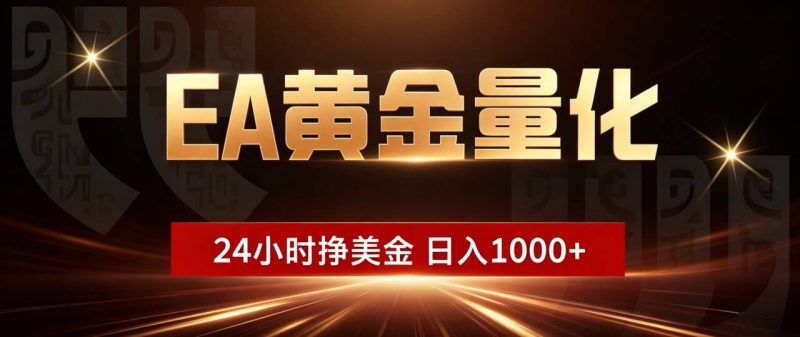EA黄金量化 ,24小时全自动挣美金,小白无脑操作,日入1000+-紫橙项目网