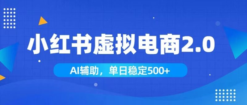小红书AI虚拟电商2.0,学员实测单日收益1800+,长尾搜索流量持续稳定出单-紫橙项目网