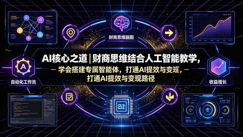AI核心之道|财商思维结合人工智能教学,学会搭建专属智能体,打通AI提效与变现路径-紫橙项目网