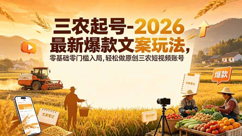 三农起号-2026 最新爆款文案玩法,零基础零门槛入局,轻松做原创三农短视频账号-紫橙项目网