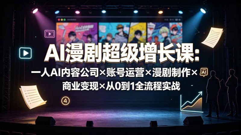 AI漫剧超级增长课:一人AI内容公司×账号运营×漫剧制作×商业变现×从0到1全流程实战-紫橙项目网