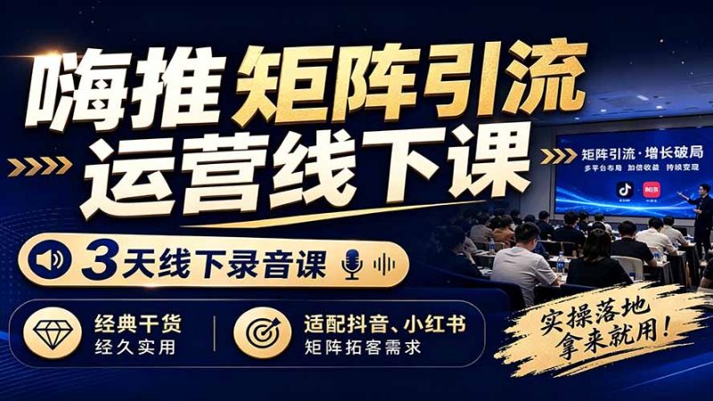 嗨推矩阵引流运营线下课,3天线下录音课,经典干货经久实用,适配抖音、小红书矩阵拓客需求-紫橙项目网