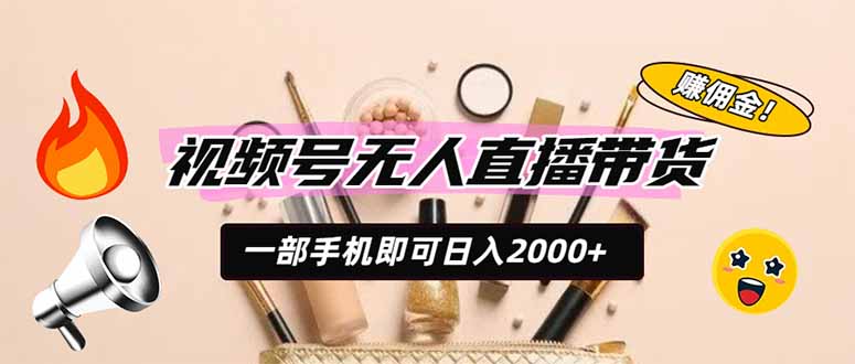 视频号无人直播带货,一部手机即可日入2000+,躺赚商家CPS佣金-紫橙项目网