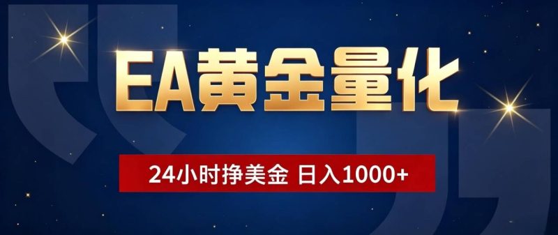 EA黄金量化 ,24小时全自动挣美金,小白无脑操作,日入1000+-紫橙项目网
