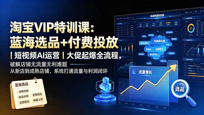 淘宝VIP特训课-更新:蓝海选品+付费投放|短视频AI运营|大促起爆全流程,破解店铺无流量无利润难题-紫橙项目网