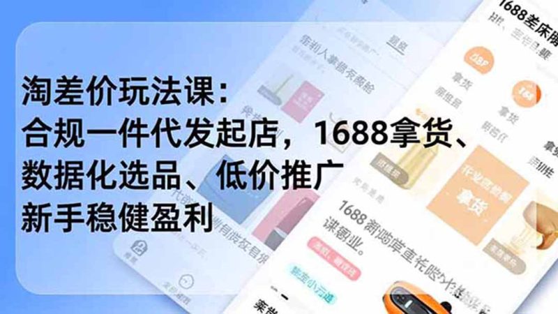 淘差价玩法课：合规一件代发起店，1688拿货、数据化选品、低价推广，新手稳健盈利(更新7月)-紫橙项目网