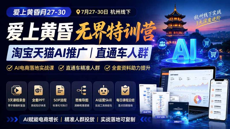 爱上 黄昏 7月27-30|杭州线下无界特训营|淘宝天猫AI推广|直通车人群|全套PPT SOP思维导图资料包-紫橙项目网