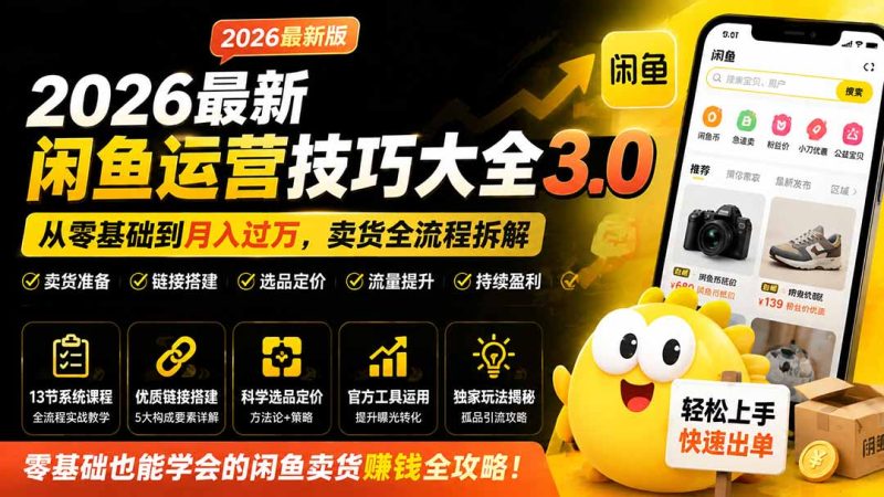 2026最新闲鱼运营技巧大全3.0;从零基础到月入过万,卖货准备、链接搭建到选品定价全拆解-紫橙项目网