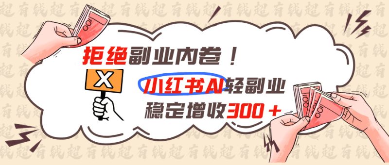 拒绝副业内卷!小红书 AI轻副业稳定增收300+-紫橙项目网