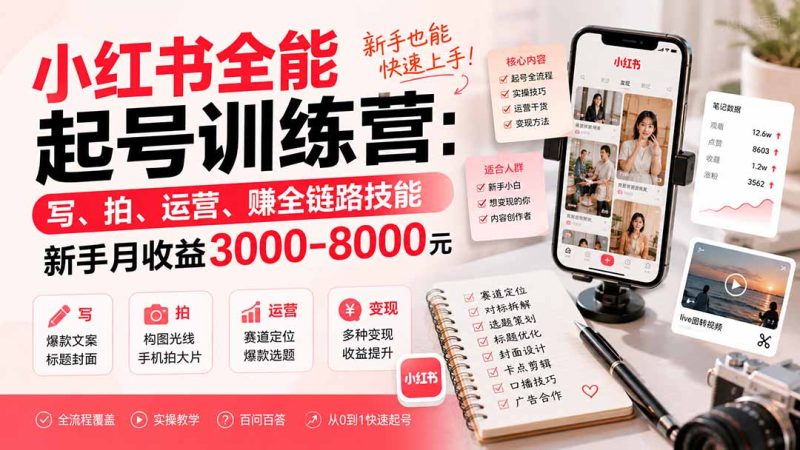 小红书全能起号训练营-更新:写、拍、运营、赚全链路技能,新手月收益3000-8000元-紫橙项目网