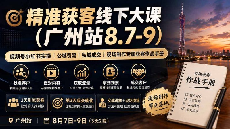 精准获客线下大课(广州站8.7-9)|视频号小红书实操|公域引流|私域成交|现场制作专属获客作战手册-紫橙项目网
