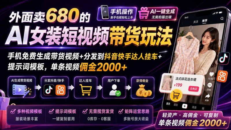 外面卖680 AI女装短视频带货玩法:手机免费生成带货视频+分发到抖音快手达人挂车+提示词模板,单条视频佣金2000+完结-紫橙项目网
