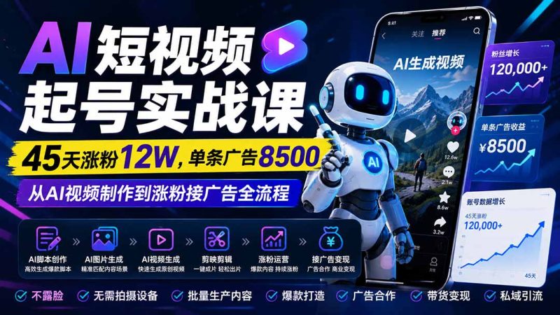AI短视频起号实战课：45天涨粉12W，单条广告8500，从AI视频制作到涨粉接广告全流程-紫橙项目网