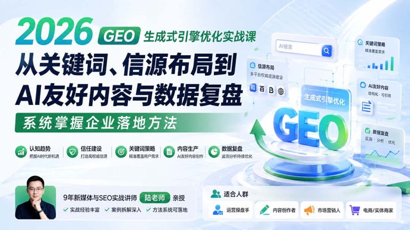 2026 GEO生成式引擎优化实战课：从关键词、信源布局到AI友好内容与数据复盘，系统掌握企业落地方法-紫橙项目网