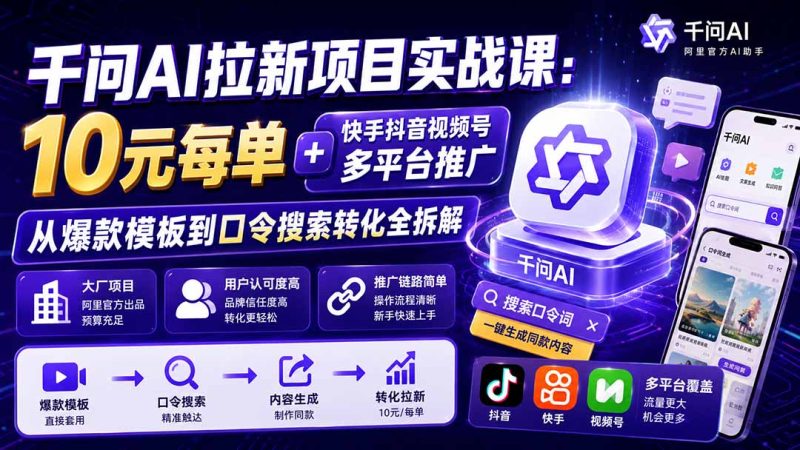 千问AI拉新项目实战课-更新8月:10元每单+快手抖音视频号多平台推广,从爆款模板到口令搜索转化全拆解-紫橙项目网