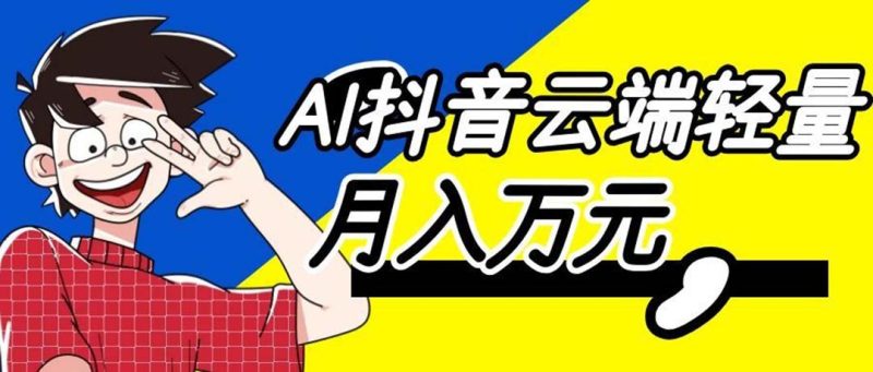 利用AI实现抖音云端轻量，月入万元，任何人都可以做！-紫橙项目网