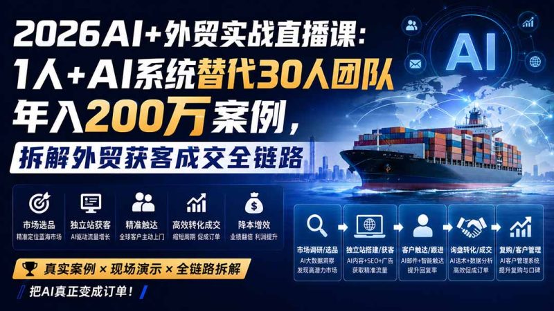 2026AI+外贸实战直播课:1人+AI系统替代30人团队年入200万案例,拆解外贸获客成交全链路-紫橙项目网