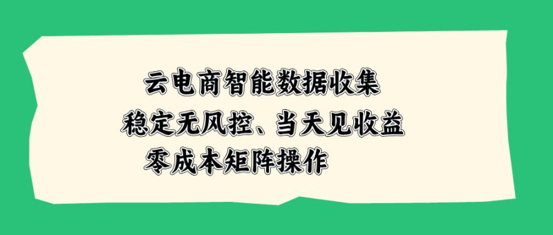 云电商智能数据收集,稳定无风控,当天见收益,零成本矩阵操作-紫橙项目网