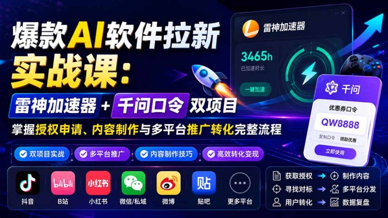 爆款AI软件拉新实战课:雷神加速器+千问口令双项目,掌握授权申请、内容制作与多平台推广转化完整流程-紫橙项目网