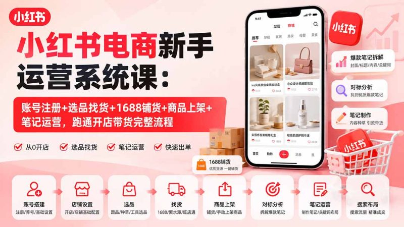 小红书电商新手运营系统课:账号注册+选品找货+1688铺货+商品上架+笔记运营,跑通开店带货完整流程-紫橙项目网