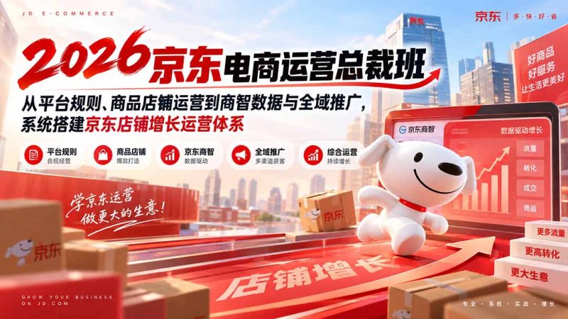 2026京东电商运营总裁班:从平台规则、商品店铺运营到商智数据与全域推广,系统搭建京东店铺增长运营体系-紫橙项目网