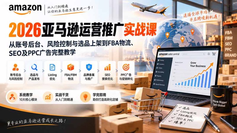 2026亚马逊运营推广实战课：从账号后台、风险控制与选品上架到FBA物流、SEO及PPC广告完整教学-紫橙项目网