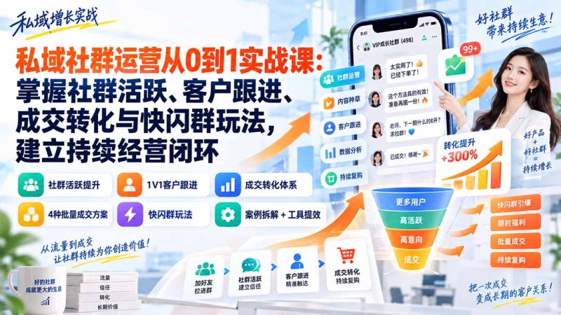 私域社群运营从0到1实战课:掌握社群活跃、客户跟进、成交转化与快闪群玩法,建立持续经营闭环-紫橙项目网