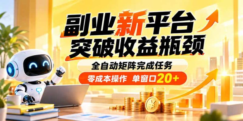 副业新平台，突破收益瓶颈 全自动矩阵完成任务 零成本操作，单窗口20+-紫橙项目网