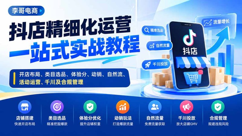 抖店精细化运营一站式实战教程:开店布局、类目选品、体验分、动销、自然流、活动运营、千川及合规管理-紫橙项目网