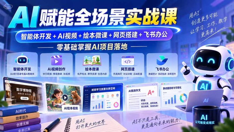 AI赋能全场景实战课|智能体开发+AI视频+绘本微课+网页搭建+飞书办公,零基础掌握AI项目落地-紫橙项目网