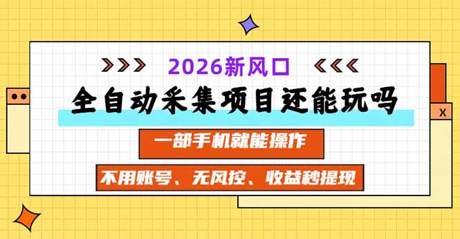 全自动采集项目还能玩吗?2026实测新风口 一部手机就能操作-紫橙项目网