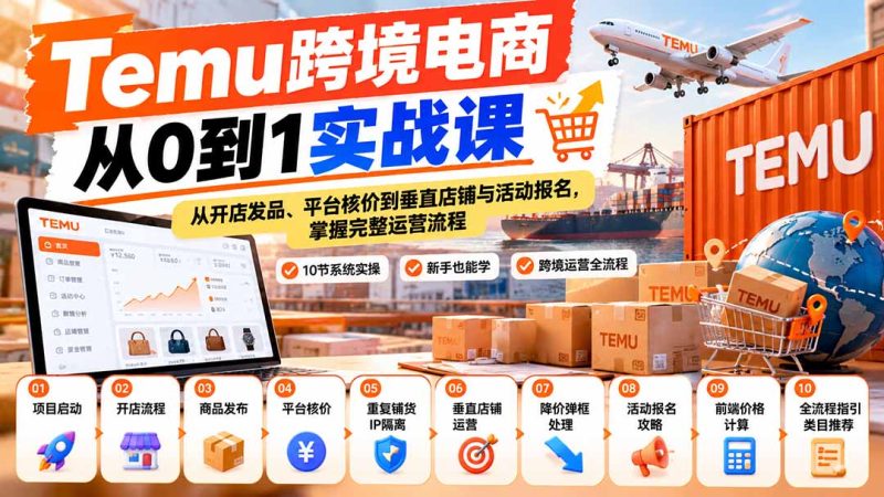 【无水印】Temu跨境电商从0到1实战课:从开店发品、平台核价到垂直店铺与活动报名,掌握完整运营流程-紫橙项目网