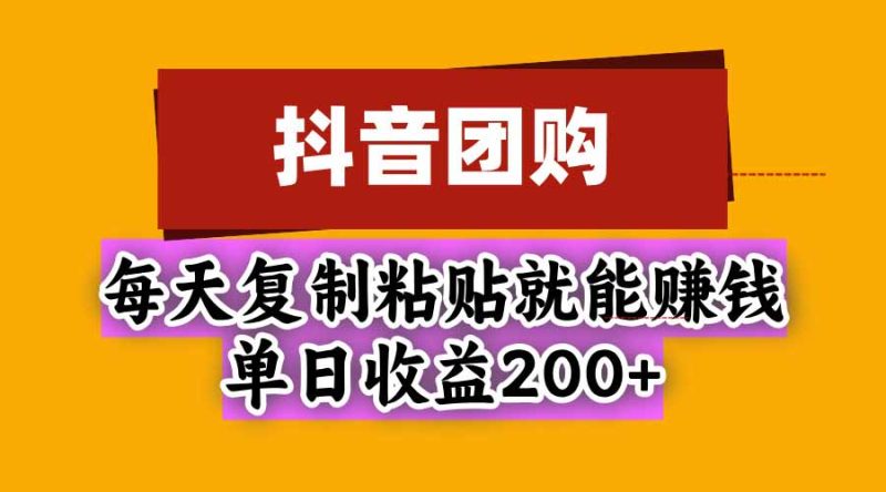 抖音团购,每天复制粘贴就能赚钱,单日收益200+-紫橙项目网
