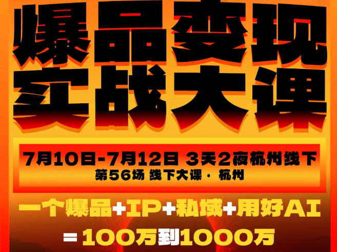 爆品变现实战大课,从爆品,到流量,到成交,一个爆品+IP+私域+用好AI=100W到1000W(7月10-12日)-紫橙项目网