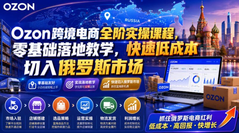 Ozon跨境电商全阶实操课程,零基础落地教学,快速低成本切入俄罗斯市场-紫橙项目网