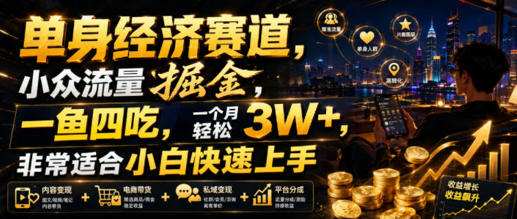 单身经济赛道,小众流量掘金,一鱼四吃,一个月轻松3W+,非常适合小白快速上手-紫橙项目网